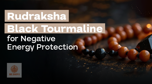 Rudraksha + Black Tourmaline: for Negative Energy Protection